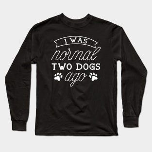 I Was Normal Two Dogs Ago Long Sleeve T-Shirt